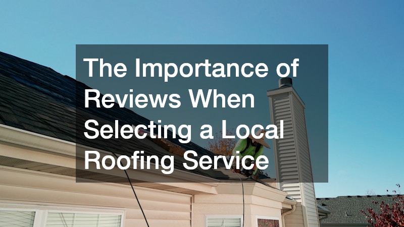 The Importance of Reviews When Selecting a Local Roofing Service